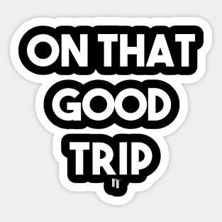 ON THAT GOOD TRIP (w) Sticker